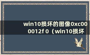 win10损坏的图像0xc000012f 0（win10损坏的图像0xc00006）有什么影响